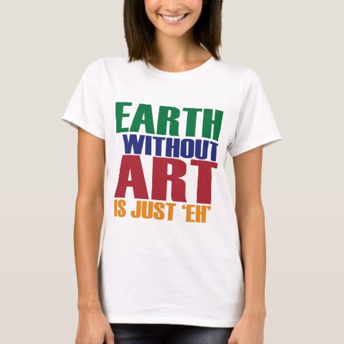 Earth Without Art Is Just Eh T_Shirt