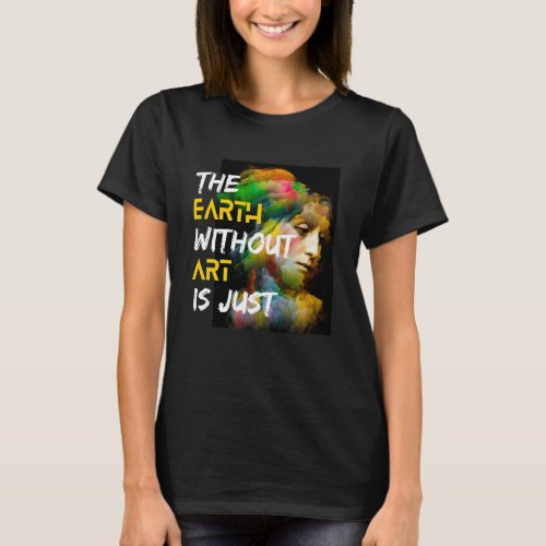 Earth Without Art Is Just Painting Artist Pun Art T_Shirt