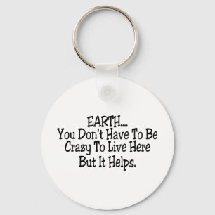 Earth You Dont Have To Be Crazy To Live Here Keychain