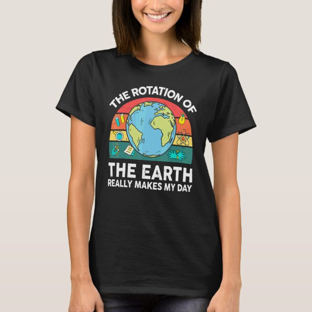 Earth's Rotation Makes My Day Astronomy Space Scie T-Shirt (Front)