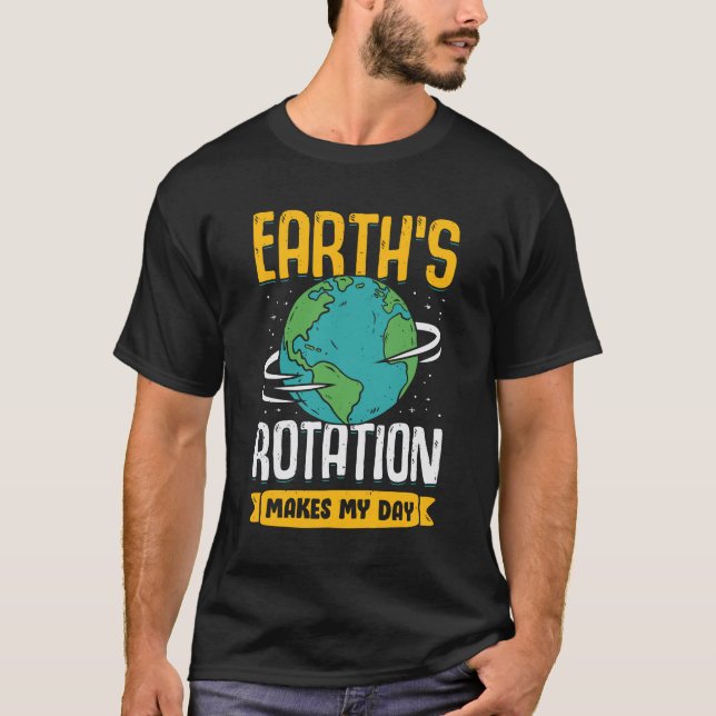 Earth's Rotation Makes My Day Science Teacher Gift T-Shirt (Front)