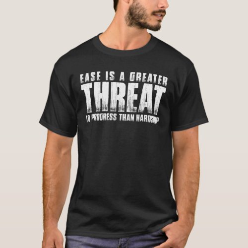 EASE IS A GREATER THREAT TO PROGRESS THAN HARDSHIP T_Shirt