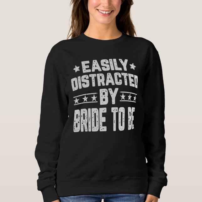Easily Distracted By Bride To Be  Bride Bridal Sweatshirt (Front)