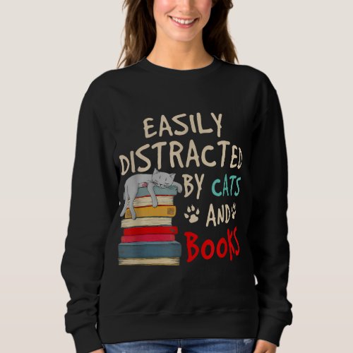 Easily Distracted by Cats and Books _ Cat  Book Sweatshirt