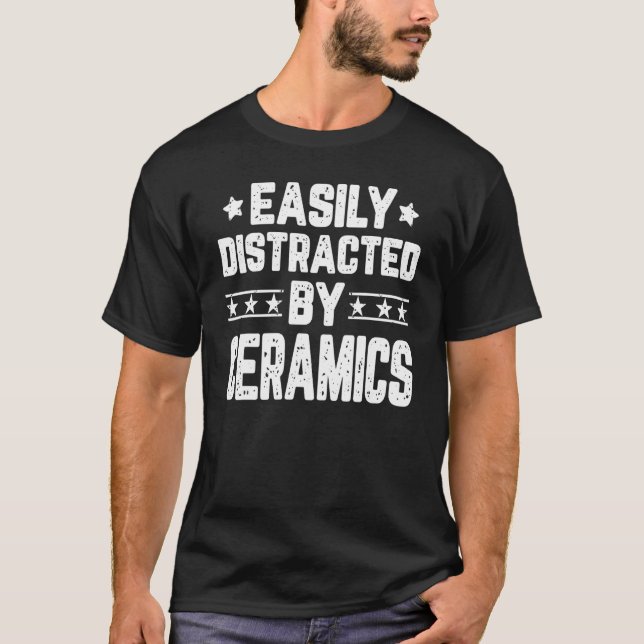 Easily Distracted By Ceramics  Pottery Ceramic Art T-Shirt (Front)