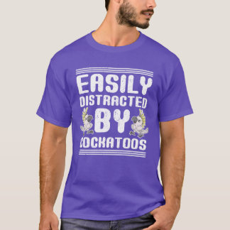 Easily distracted by cockatoos bird gift cockatoo T-Shirt