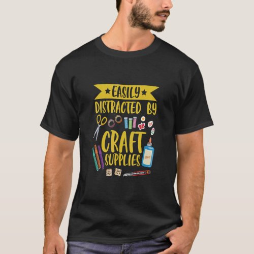 Easily distracted by craft supplies Quote for a Ca T_Shirt