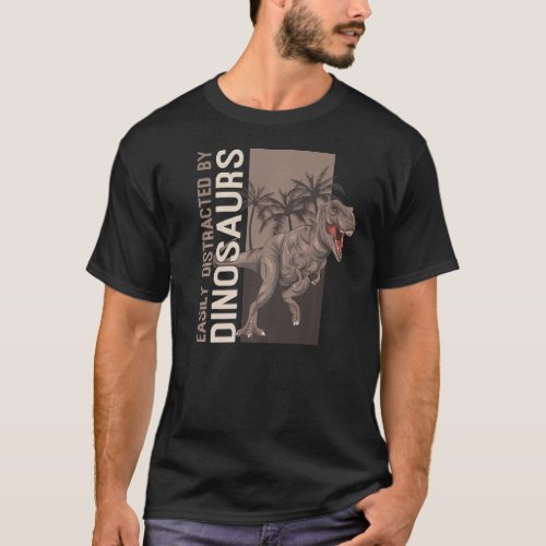 Easily Distracted By Dinosaurs  Rex Tyrannosaurus  T_Shirt