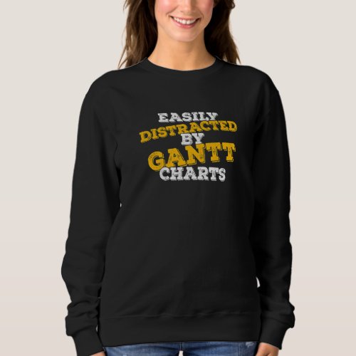 Easily Distracted By Gantt Charts Project Manager  Sweatshirt