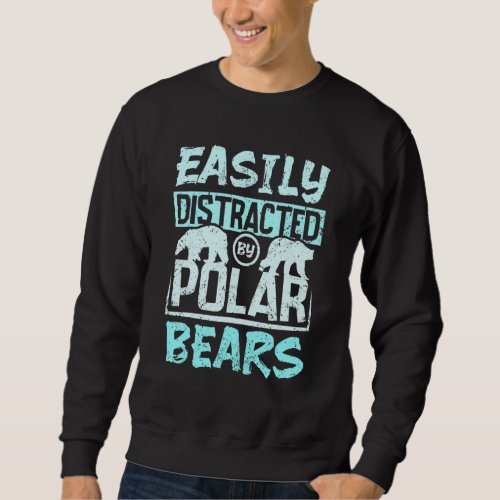 Easily distracted by polar bears sweatshirt