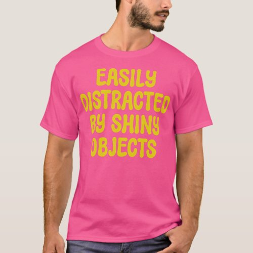 Easily Distracted by Shiny Objects T_Shirt