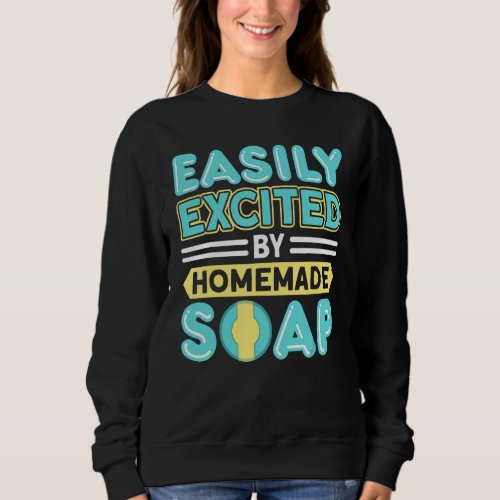 Easily Excited By Homemade Soap Handmade Craft Soa Sweatshirt
