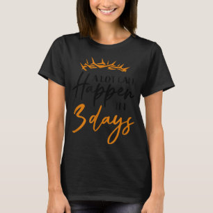 Easter A Lot Can Happen In 3 Days Christian Faith  T-Shirt
