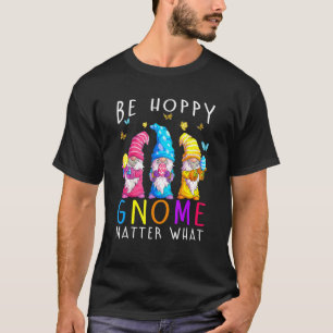 Easter Be Happy Gnome Matter What Spring Easter Bu T-Shirt