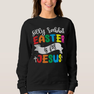 Easter Christian Silly Rabbit Easter Is For Jesus Sweatshirt