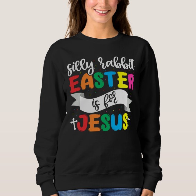 Easter Christian Silly Rabbit Easter Is For Jesus Sweatshirt (Front)