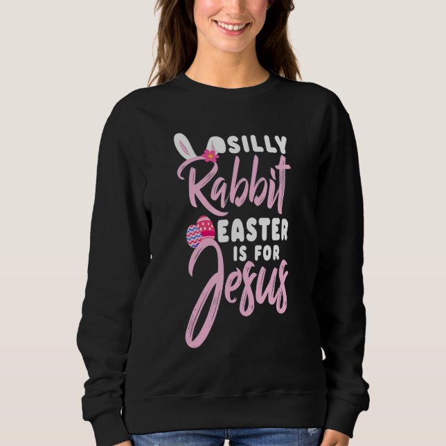 Easter Cute Silly Rabbit Easter Is For Jesus Chris Sweatshirt (Front)