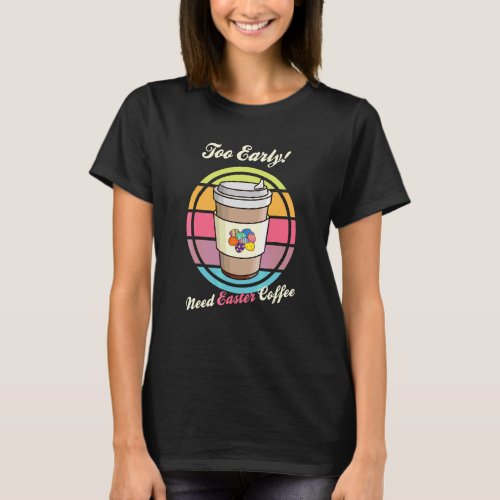 Easter Eggs Retro Too Early Need Coffee To Go Cup  T_Shirt