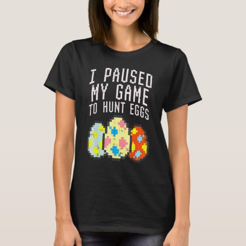 Easter I Paused My Game Hunt Pixelated Eggs Easter T_Shirt