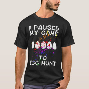 Easter I Paused My Game To Egg Hunt 4 T-Shirt