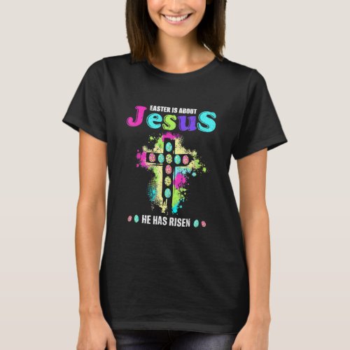 Easter Is About Jesus He Has Risen Christian Easte T_Shirt