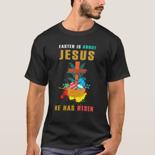 Easter Is About Jesus He Has Risen Easter Day Awes T_Shirt