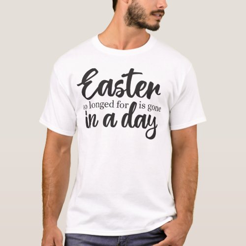 Easter so longed for is gone in a day T_Shirt