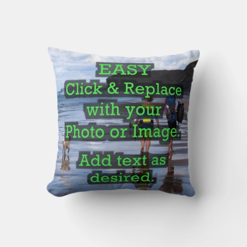 Easy Click & Replace Image to Create Your Own Throw Pillow - Simple DIY design featuring easy upload of your photo, image or artwork—just click on the image box on this page and upload your photo/image and it will automatically fill the space shown. You can use the same image front and back or choose two separate images. PHOTO/IMAGE TIP:  For fastest/best results, choose a photo or image with the subject or important elements in the middle and/or pre-crop your image to the general shape of what’s shown BEFORE uploading it. 
ALTERATIONS/ADDITIONS:  Click on the CUSTOMIZE or CHANGE tab to add text as an overlay and select from various font styles, colors and sizes. Design it YOUR way!