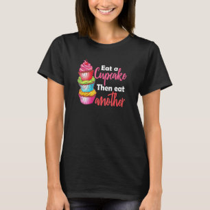 Eat A Cupcake Then Eat Another Dessert Baker Caker T-Shirt