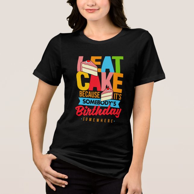 Eat Cake Because It's Somebodys Birthday Somewhere Tri-Blend Shirt (Front)