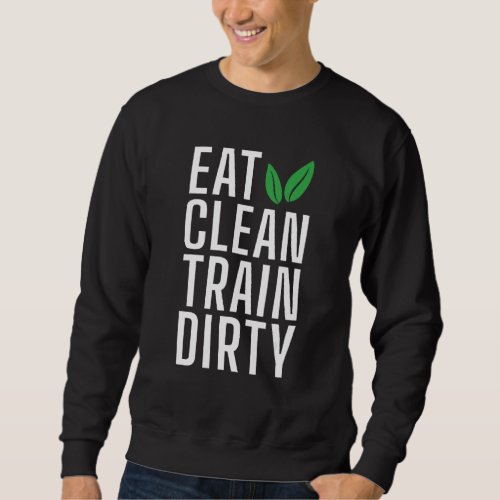 Eat Clean Train Dirty Statement Gym Workout Bodybu Sweatshirt