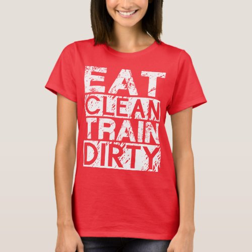 Eat Clean Train Dirty T_Shirt