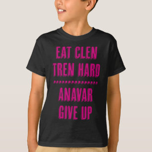 Eat Clen Tren Hard Anavar Give Up Funny Bodybuildi T-Shirt