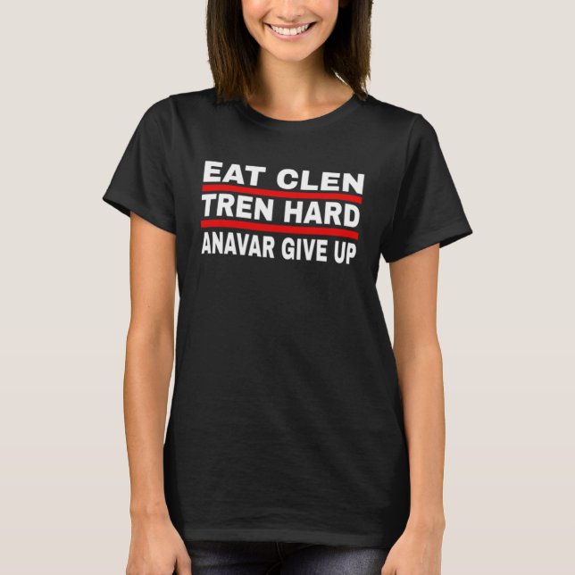 Eat Clen Tren Hard Anavar Give Up T-Shirt (Front)