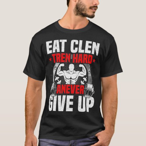 Eat Clen Tren Hard ANever Give Up Bodybuilding T_Shirt