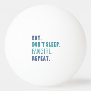 Eat Don’t Sleep Fangirl Repeat Funny Fangirl Quote Ping Pong Ball