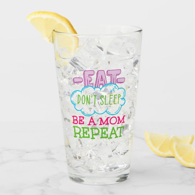 Eat Don't Sleep Be A Mom Repeat Glass (Front Ice)