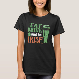 Eat Drink and Be Irish St Patrick's Day Saying Ir T-Shirt