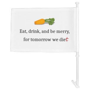 "Eat, Drink, and be Merry, for Tomorrow We Diet" Car Flag