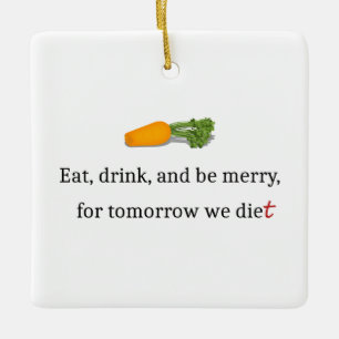 "Eat, Drink, and be Merry, for Tomorrow We Diet" Ceramic Ornament
