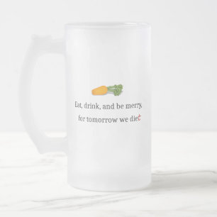 "Eat, Drink, and be Merry, for Tomorrow We Diet" Frosted Glass Beer Mug