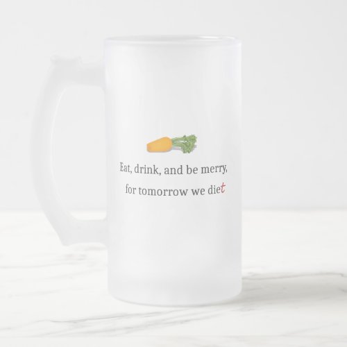 Eat Drink and be Merry for Tomorrow We Diet Frosted Glass Beer Mug