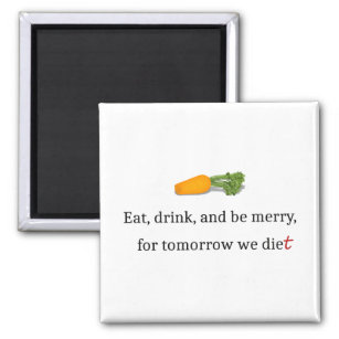 "Eat, Drink, and be Merry, for Tomorrow We Diet" Magnet