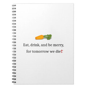 "Eat, Drink, and be Merry, for Tomorrow We Diet" Notebook