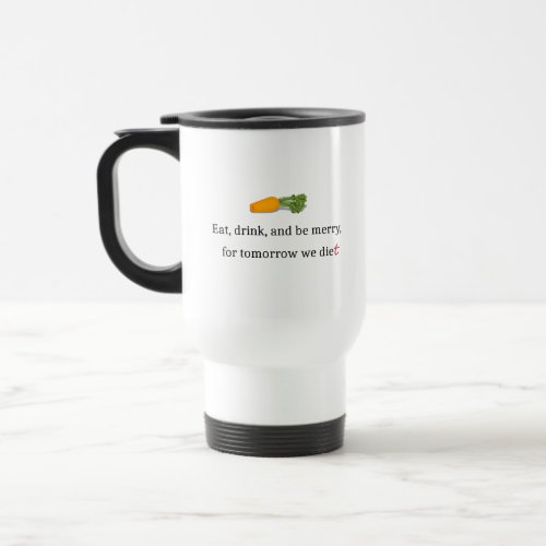 Eat Drink and be Merry for Tomorrow We Diet Travel Mug