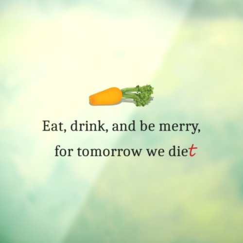 Eat Drink and be Merry for Tomorrow We Diet  Window Cling