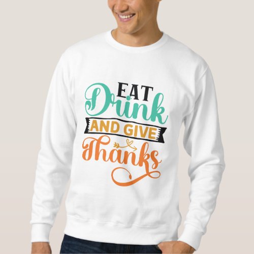 EAT DRINK AND GIVE THANKS SWEATSHIRT