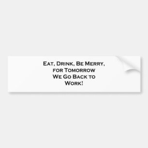 Eat, Drink, Be Merry - Tomorrow We Go Back to Work Bumper Sticker