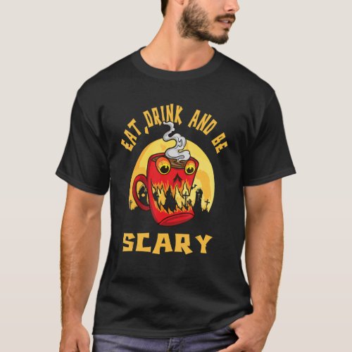 Eat Drink Coffee and Be Scary Monster for Coffee 1 T_Shirt