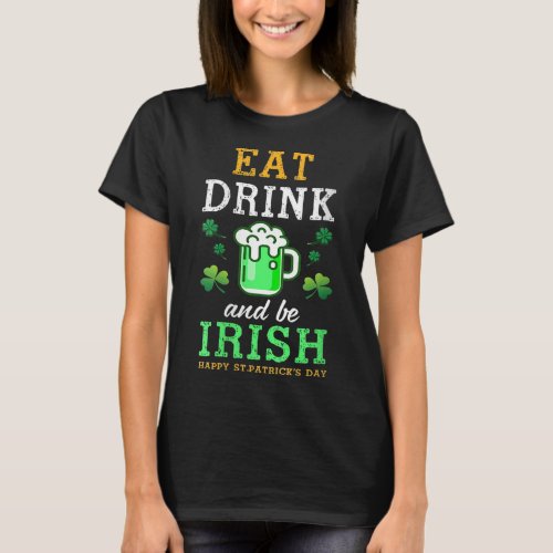 Eat Drink Green Beer And Be Irish Happy St Patrick T_Shirt